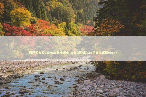 银行系寿险2025年业绩曝光-净利润暴涨145招商信诺增速517