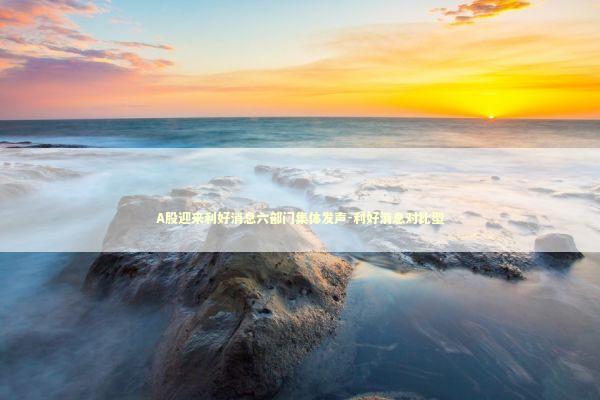 A股迎来利好消息六部门集体发声-利好消息对比型