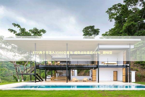ETF两个月流入3500亿美元 成交占比逼近40%_趣味型