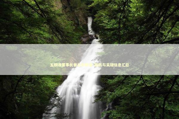 五粮液董事长曾从钦被查-履历与关键信息汇总