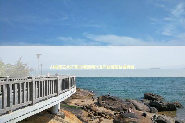 AI推理芯片打开市场空间PCB产业链涨价或持续