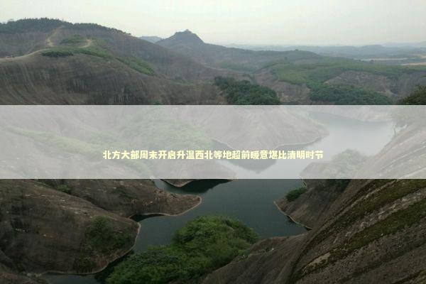 北方大部周末开启升温西北等地超前暖意堪比清明时节