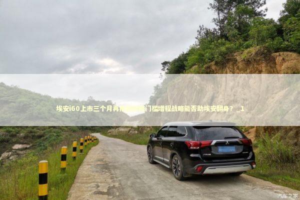 埃安i60上市三个月再推新款降门槛增程战略能否助埃安翻身？_1